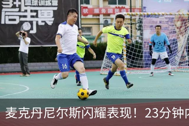 麦克丹尼尔斯闪耀表现！23分钟内砍下22分5篮板